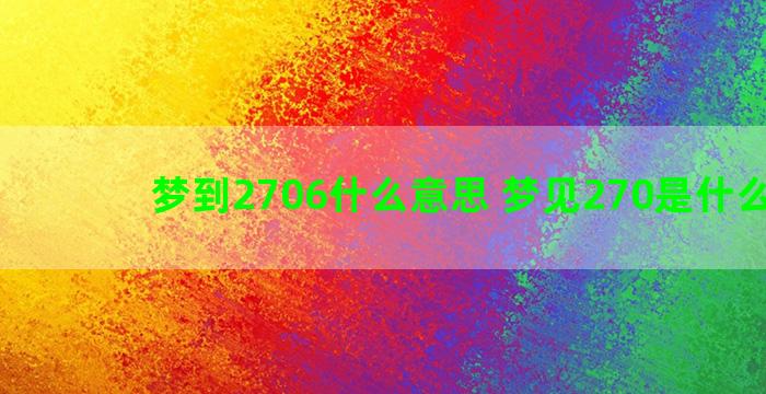 梦到2706什么意思 梦见270是什么意思